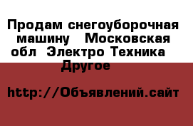 Продам снегоуборочная машину - Московская обл. Электро-Техника » Другое   